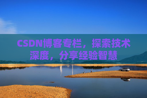 CSDN博客专栏，探索技术深度，分享经验智慧