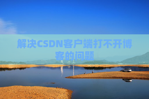 解决CSDN客户端打不开博客的问题