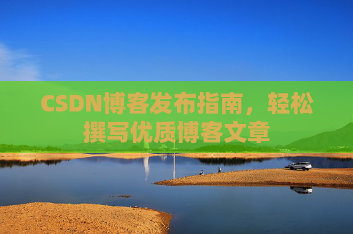 CSDN博客发布指南，轻松撰写优质博客文章