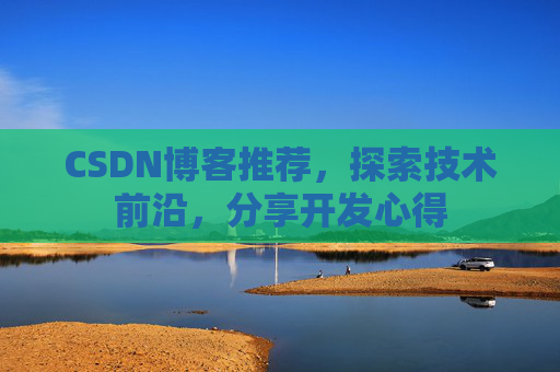 CSDN博客推荐，探索技术前沿，分享开发心得